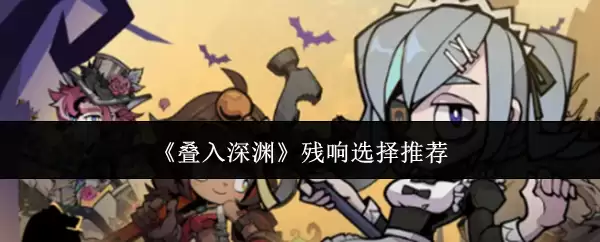 《叠入深渊》残响选择建议