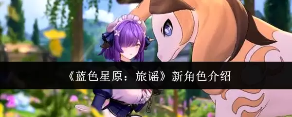 蓝色星原：旅谣新角色介绍