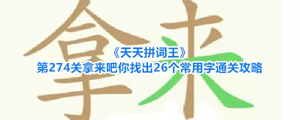 天天拼词王第274关拿来吧你找出26个常用字过关攻略