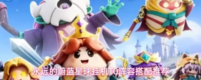 永远的蔚蓝星球挂机T0阵容推荐搭配