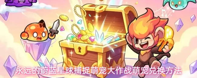 萌宠兑换方法：永远的蔚蓝星球捕捉萌宠大作战