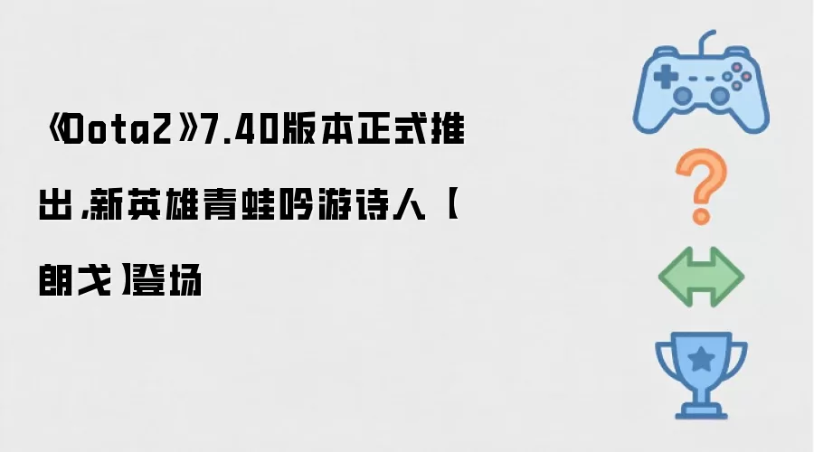 《Dota2》7.40版本正式推出：新英雄青蛙吟游诗人【朗戈】登场
