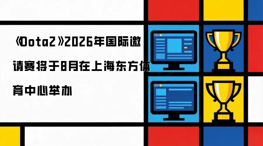 Dota2 2026年国际邀请赛将于8月在上海东方体育中心举办