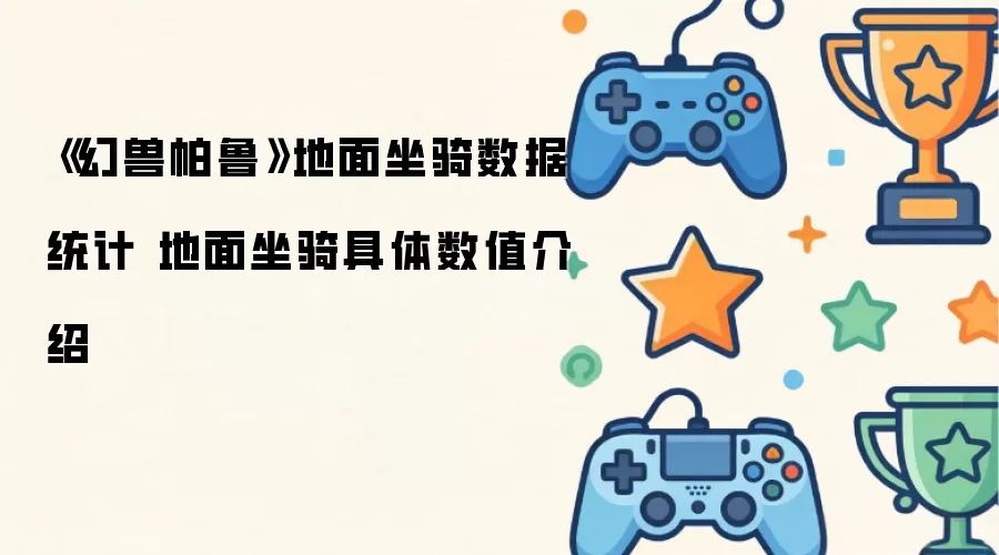 《幻兽帕鲁》地面坐骑数据统计 地面坐骑具体数值一览