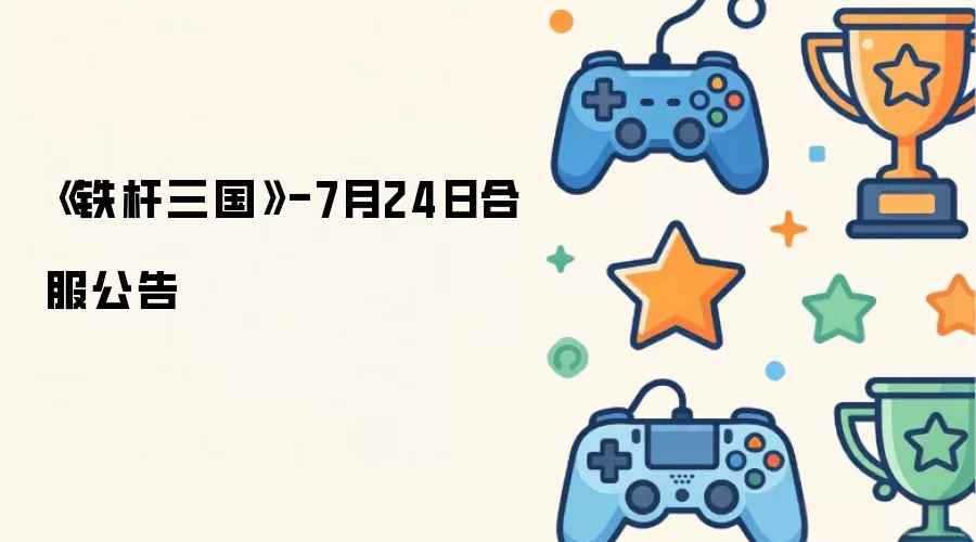 铁杆三国-7月24日合服公告