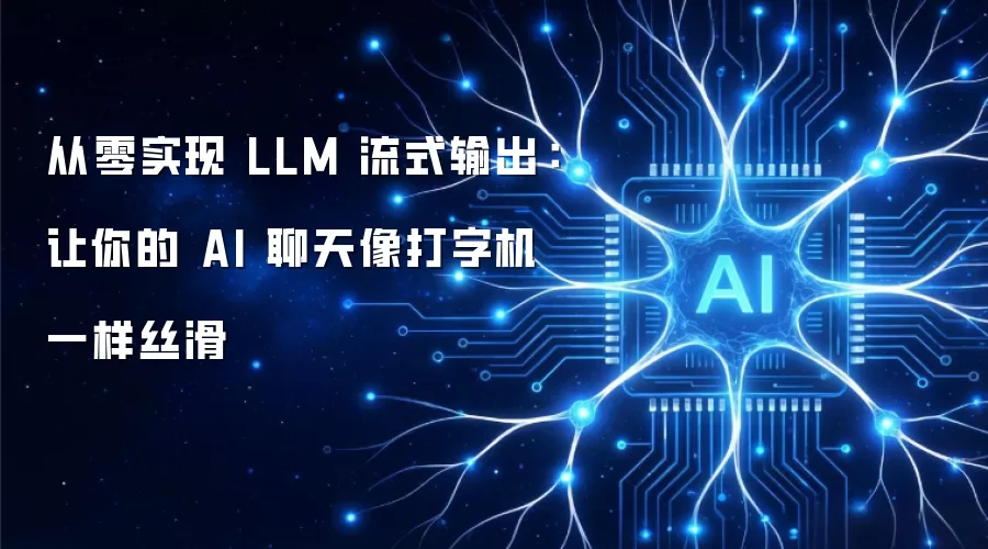 从零实现 LLM 流式输出：让你的 AI 聊天如打字机般丝滑