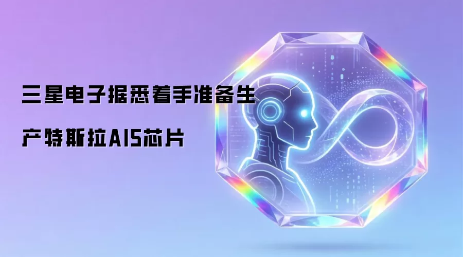 三星电子据悉着手启动特斯拉AI5芯片生产准备