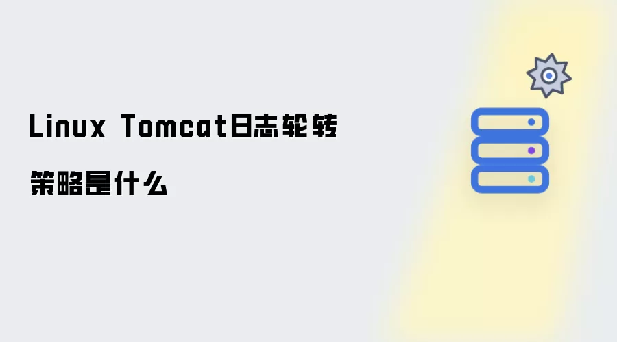 Linux Tomcat日志轮转策略是什么