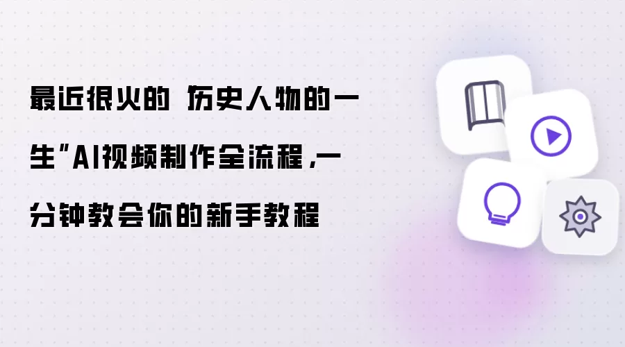 最近很火的“历史人物的一生”AI视频制作全流程：一分钟教会你的新手教程