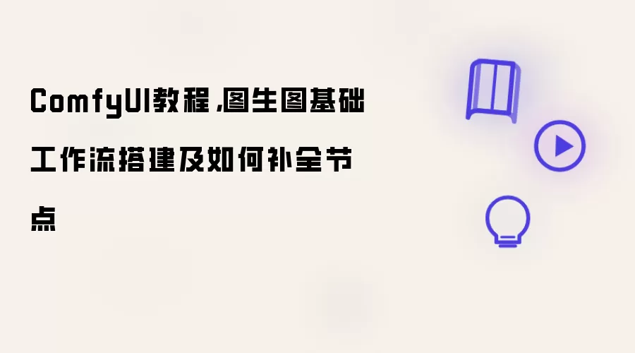 ComfyUI教程: 图生图基础工作流搭建及如何补全节点