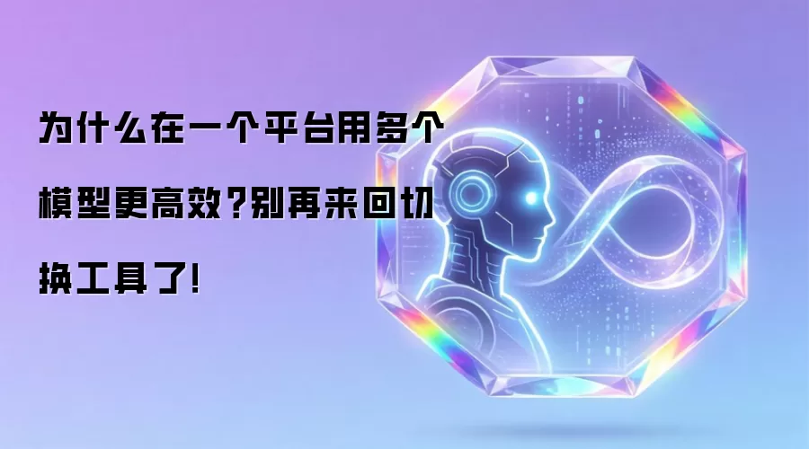 为何在一个平台用多个模型更高效？别再来回切换工具了！