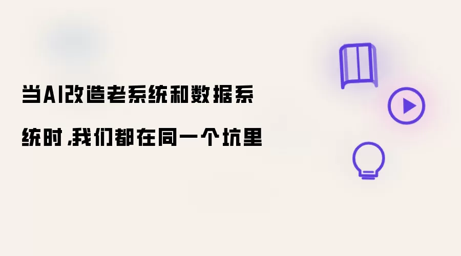 当AI改造老系统和数据系统时：我们都在同一个坑里