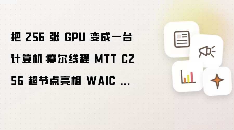 把 256 张 GPU 整合为一台计算机：摩尔线程 MTT C256 超节点亮相 WAIC 2026