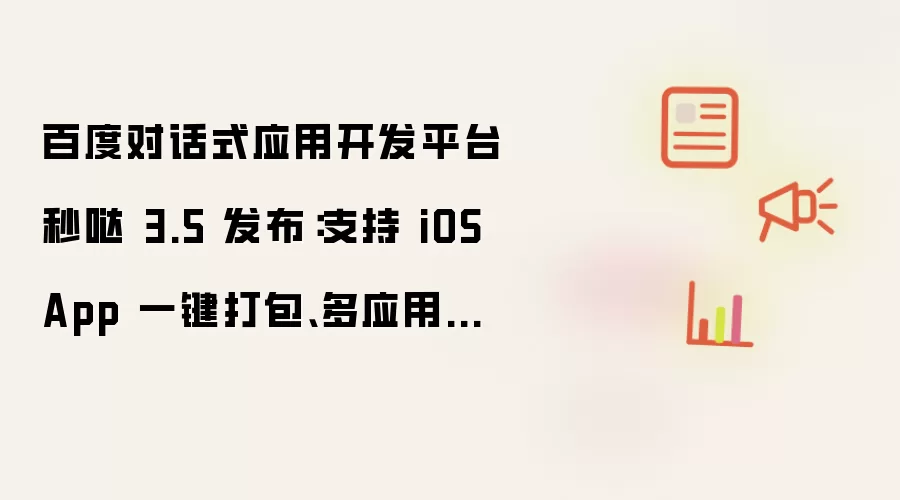 百度对话式应用开发平台秒哒 3.5 发布：支持 iOS App 一键打包 多应用共享后端等功能