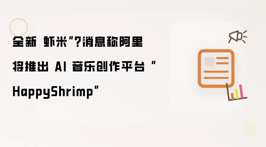 全新虾米 消息称阿里将推出 AI 音乐创作平台 HappyShrimp
