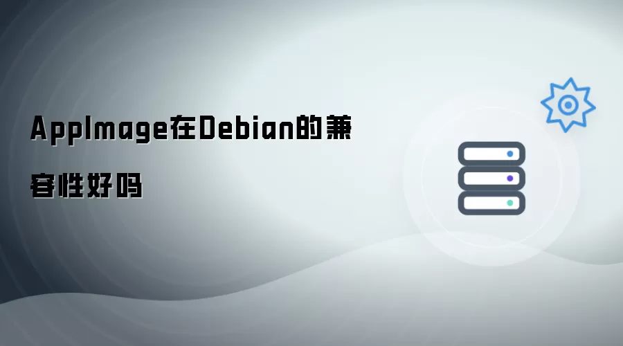 AppImage在Debian上的兼容性好吗