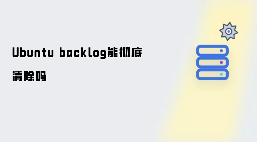 Ubuntu backlog可彻底清除吗