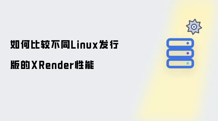 不同Linux发行版的XRender性能如何比较