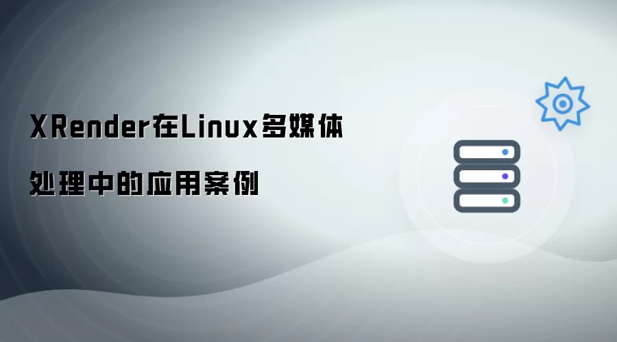 XRender在Linux多媒体处理中的实际应用案例