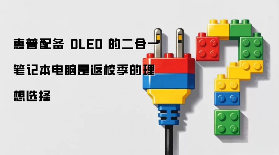 配备 OLED 的惠普二合一笔记本电脑是返校季的理想选择