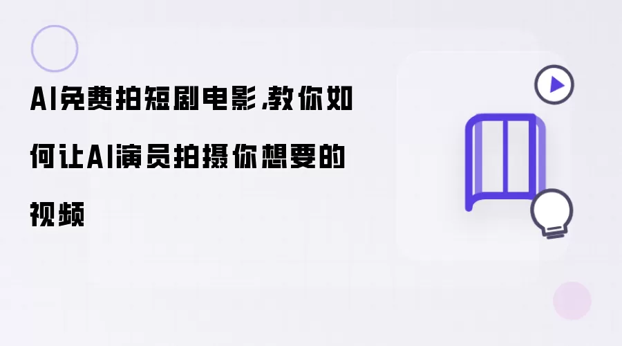 AI免费拍短剧电影：教你如何让AI演员拍摄你想要的视频