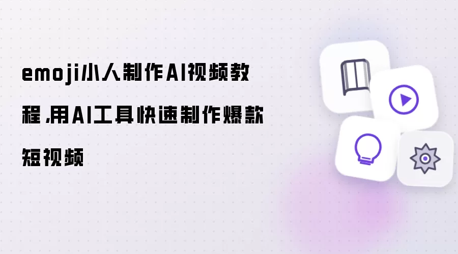 emoji小人制作AI视频教程：用AI工具快速制作爆款短视频