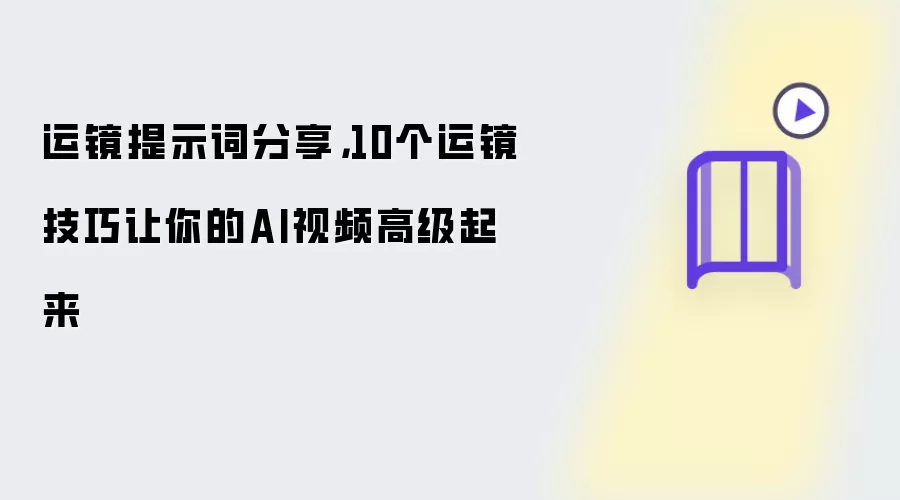 运镜提示词分享：10个运镜技巧让你的AI视频高级起来
