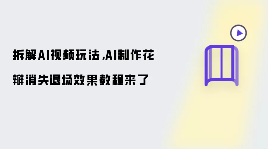 拆解AI视频玩法：AI制作花瓣消失退场效果教程来了
