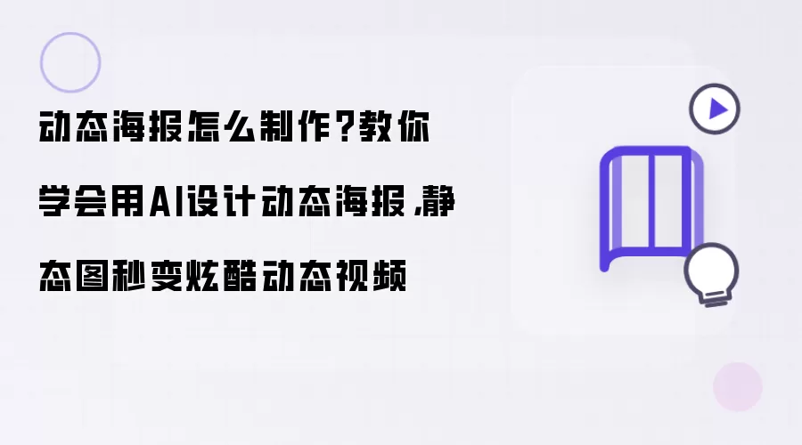 动态海报怎么制作？教你学会用AI设计动态海报：静态图秒变炫酷动态视频