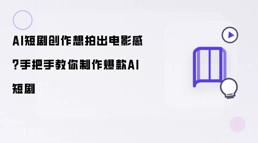AI短剧创作想拍出电影感：手把手教你制作爆款AI短剧
