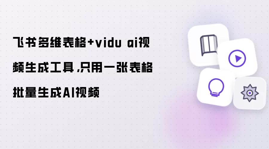 飞书多维表格+vidu ai视频生成工具:只用一张表格批量生成AI视频