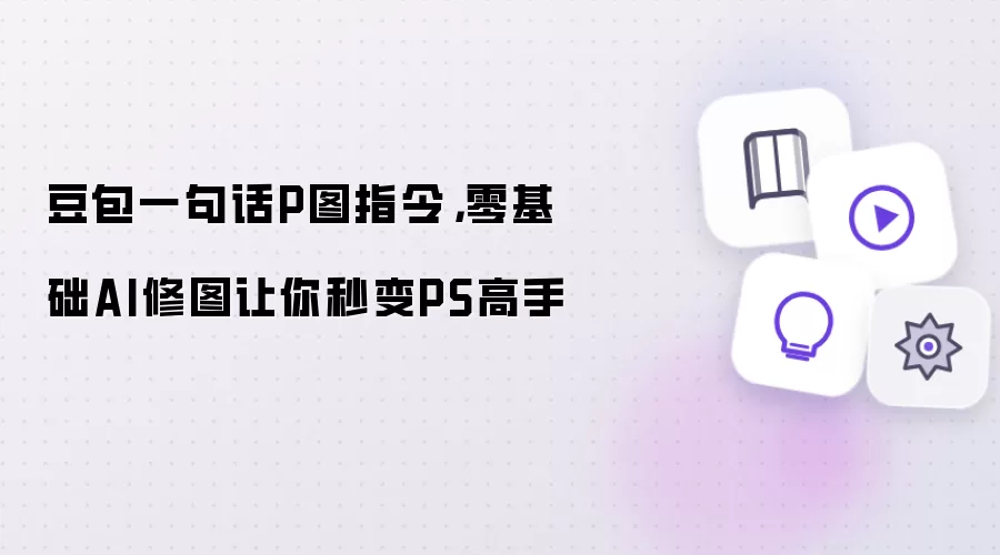 豆包一句话P图指令：零基础AI修图让你秒变PS高手