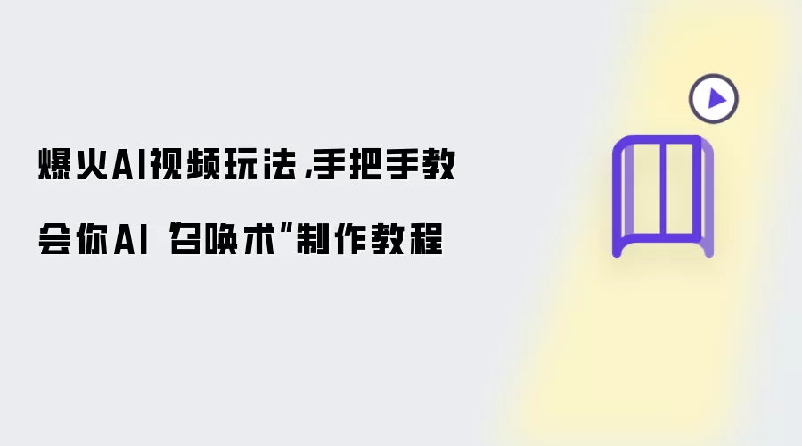 爆火AI视频玩法：手把手教会你AI召唤术制作教程