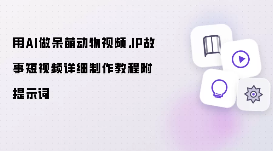 用AI做呆萌动物视频：IP故事短视频详细制作教程附提示词