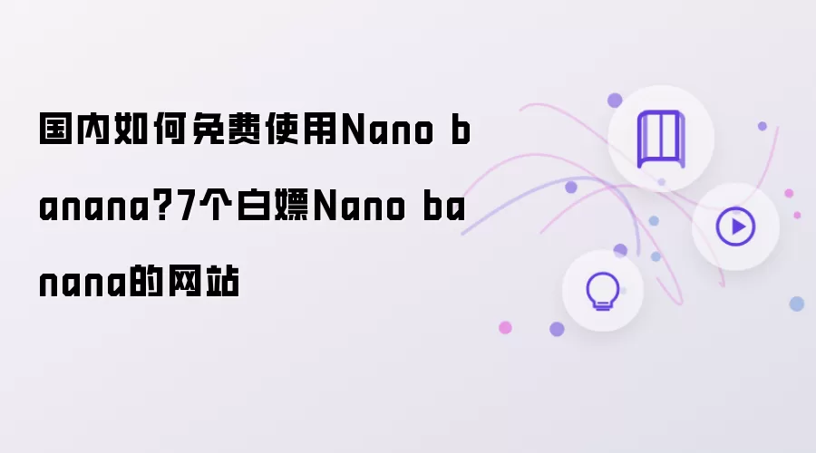 国内怎样免费使用Nano banana？7个白嫖Nano banana的网站