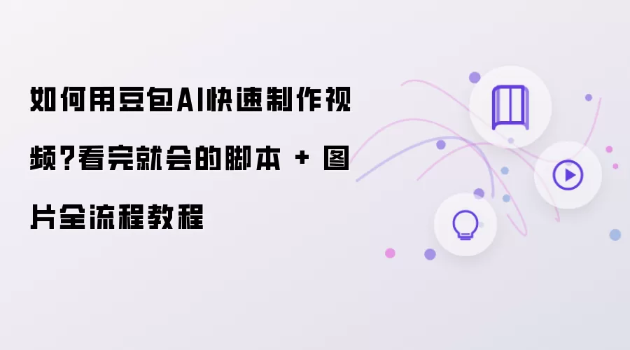 如何用豆包AI快速制作视频：看完就会的脚本 加 图片全流程教程