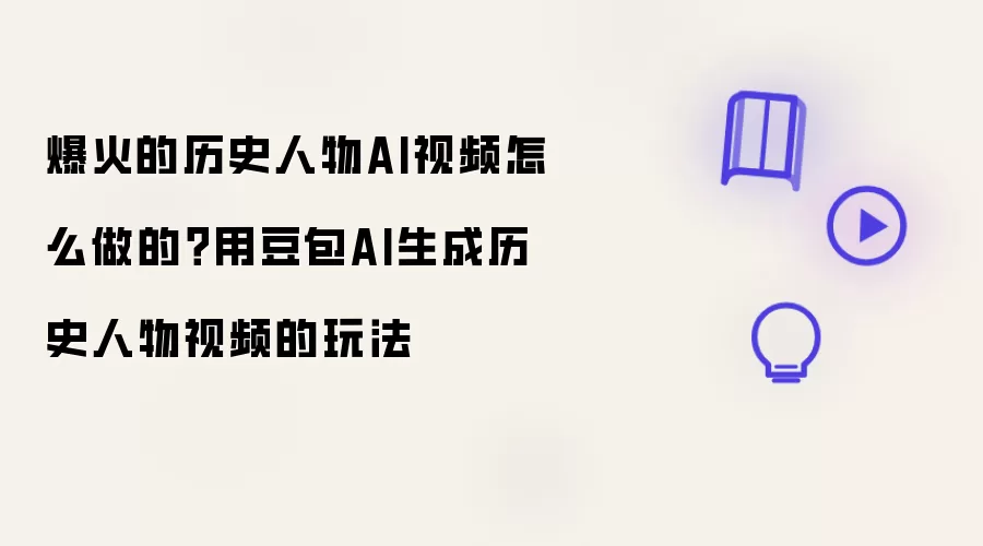 爆火的历史人物AI视频怎么做的：用豆包AI生成历史人物视频的玩法
