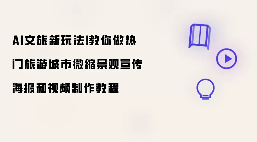 AI文旅新玩法：教你做热门旅游城市微缩景观宣传海报和视频制作教程