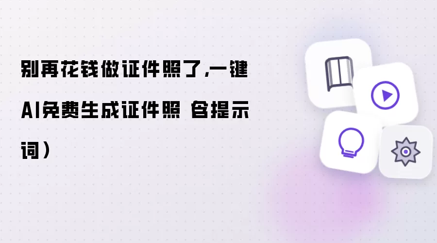 别再花钱做证件照了：一键AI免费生成证件照（含提示词）