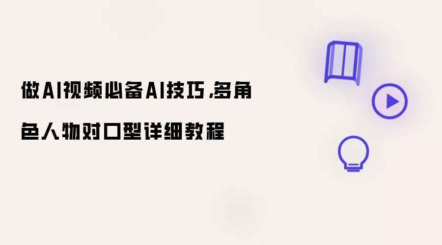 做AI视频必备AI技巧：多角色人物对口型详细教程