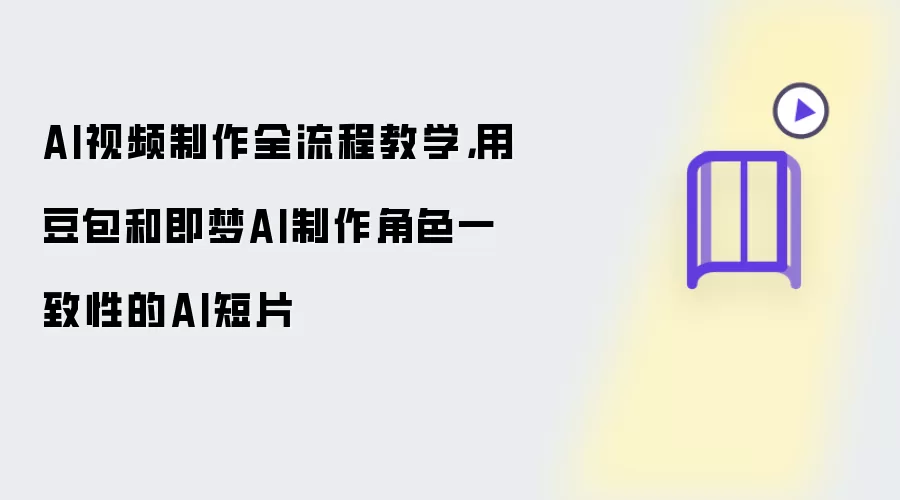 AI视频制作全流程教学：用豆包和即梦AI制作角色一致性的AI短片