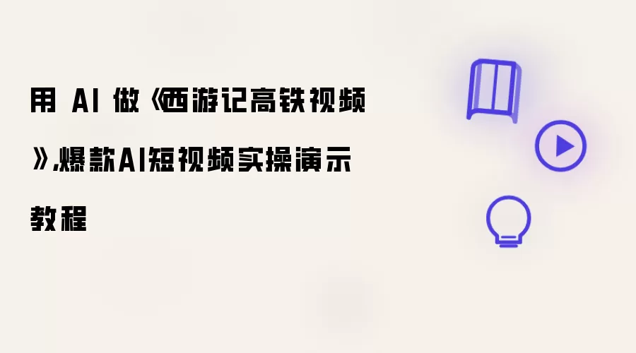用 AI 做西游记高铁视频: 爆款AI短视频实操演示教程