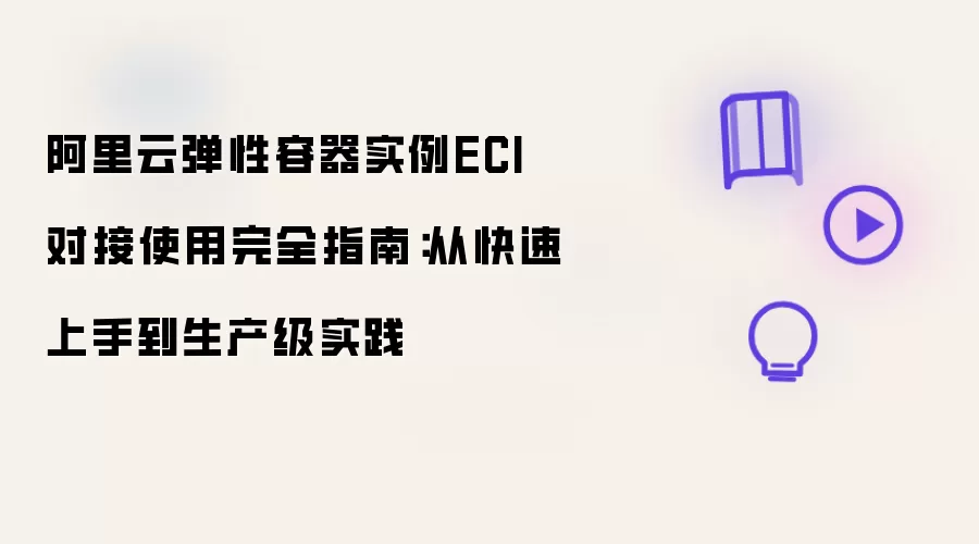 阿里云弹性容器实例ECI集成使用完全指南：从快速上手到生产级实践