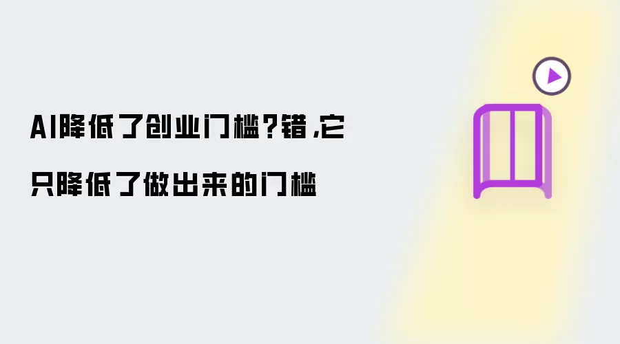 AI降低了创业门槛：错 它只降低了做出来的门槛