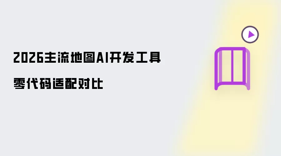 2026年主流地图AI开发工具零代码适配对比
