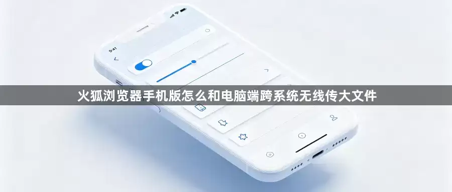 火狐浏览器手机版如何与电脑端跨系统无线传大文件