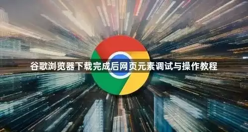 谷歌浏览器完成下载后网页元素调试与操作教程