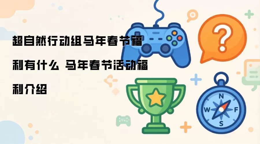 超自然行动组马年春节福利有什么 马年春节活动福利一览