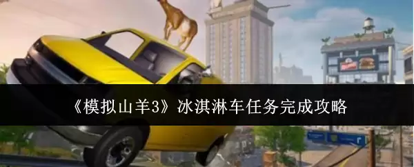 模拟山羊3 冰淇淋车任务完成攻略