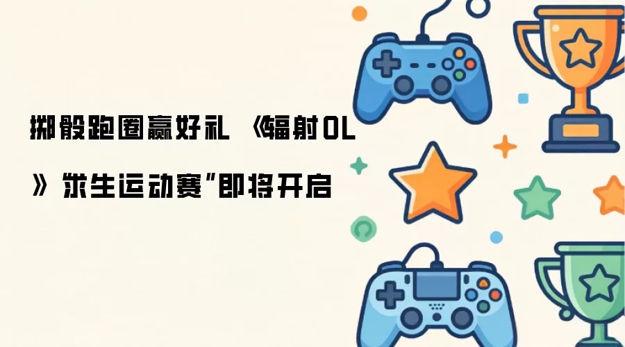 掷骰跑圈赢好礼 辐射OL求生运动赛即将开启
